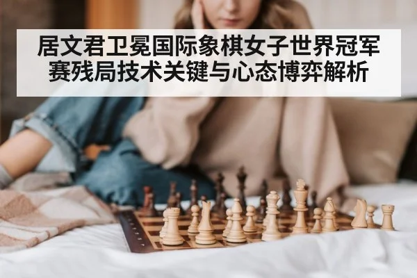 居文君卫冕国际象棋女子世界冠军赛残局技术关键与心态博弈解析 | kaiyun