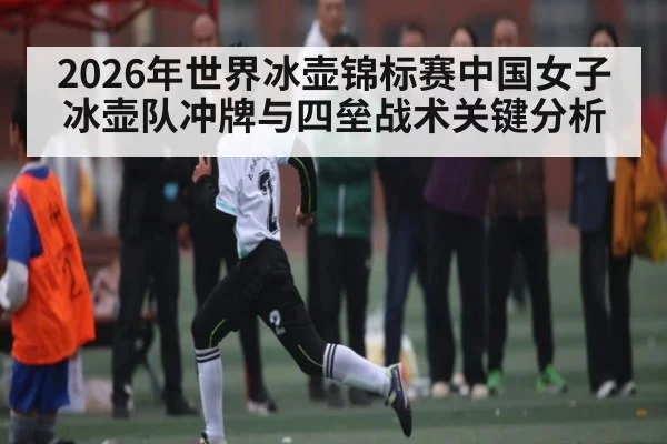 2026年世界冰壶锦标赛中国女子冰壶队冲牌与四垒战术关键分析 | kaiyun