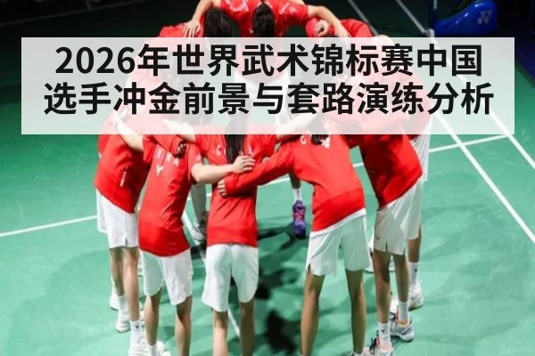 2026年世界武术锦标赛中国选手冲金前景与套路演练分析