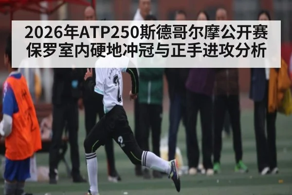 2026年ATP250斯德哥尔摩公开赛保罗室内硬地冲冠与正手进攻分析 | kaiyun